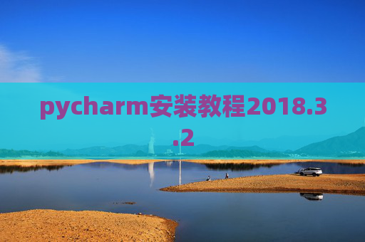 pycharm安装教程2018.3.2 pycharm安装教程2018.3.2
